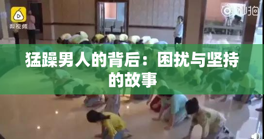 猛躁男人的背后：困扰与坚持的故事