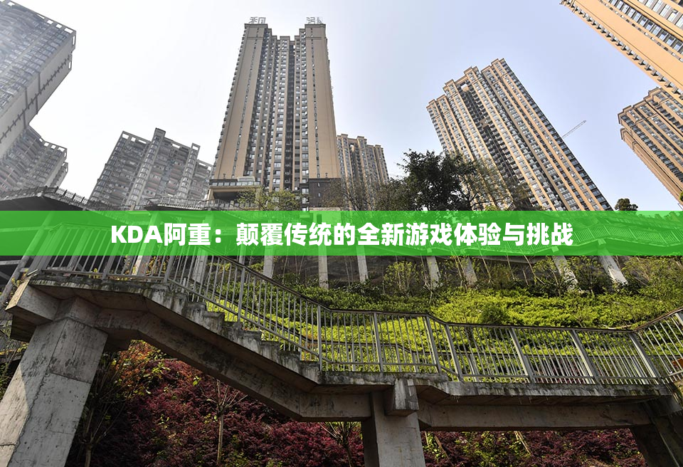 KDA阿重：颠覆传统的全新游戏体验与挑战
