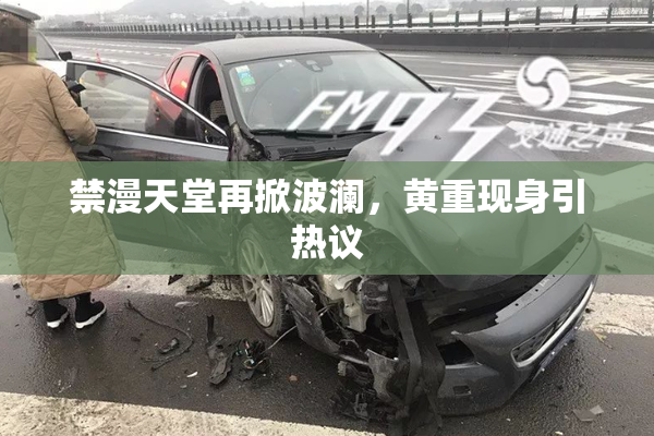 禁漫天堂再掀波澜，黄重现身引热议
