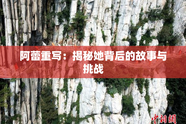 阿蕾重写：揭秘她背后的故事与挑战