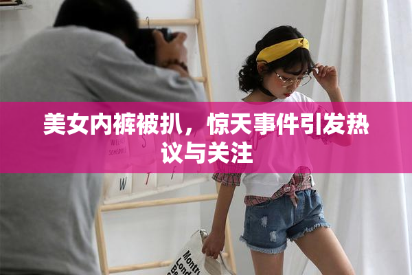 美女内裤被扒，惊天事件引发热议与关注
