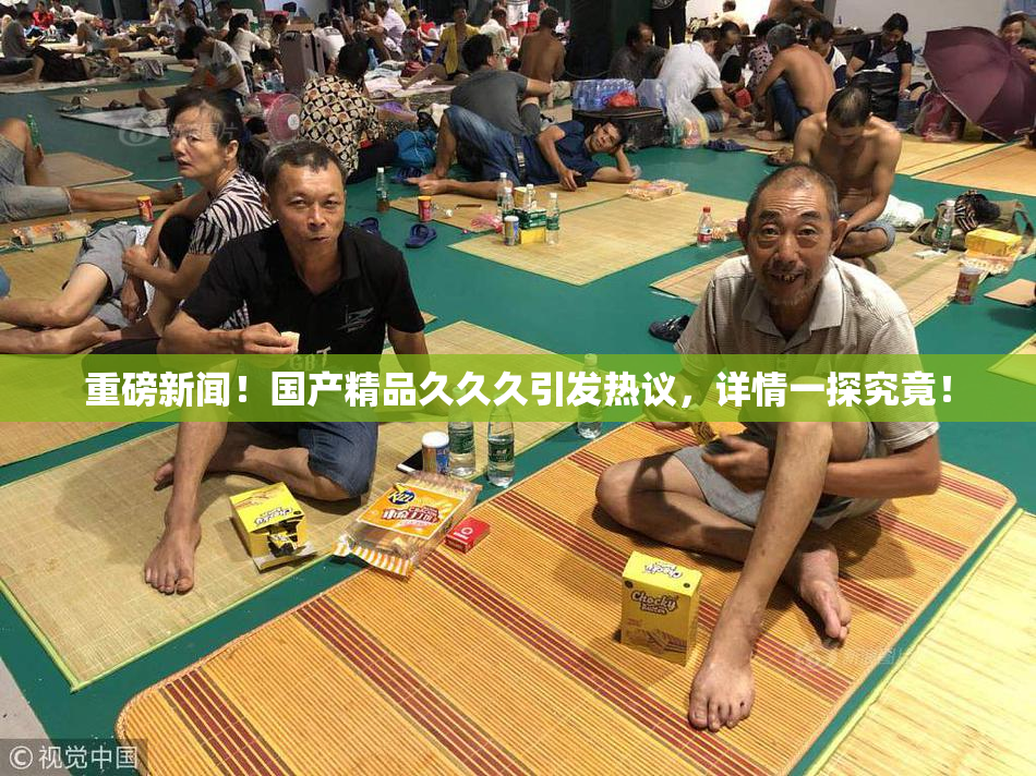 重磅新闻！国产精品久久久引发热议，详情一探究竟！