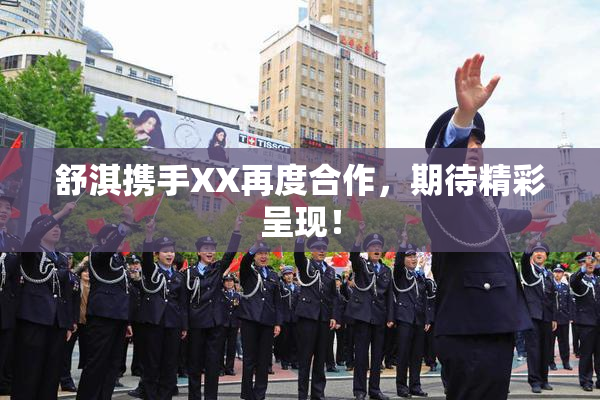 舒淇携手XX再度合作，期待精彩呈现！