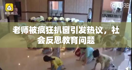 老师被疯狂扒窗引发热议，社会反思教育问题