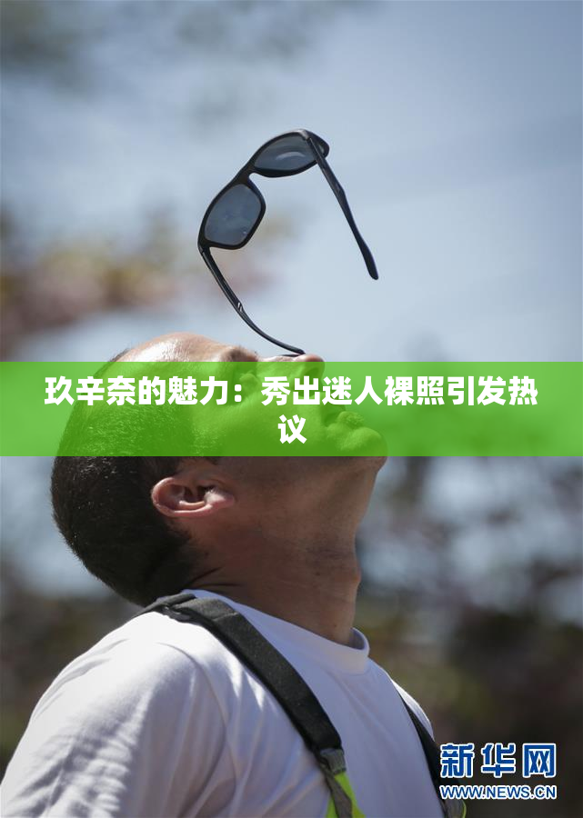 玖辛奈的魅力：秀出迷人裸照引发热议