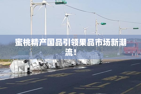 蜜桃精产国品引领果品市场新潮流！