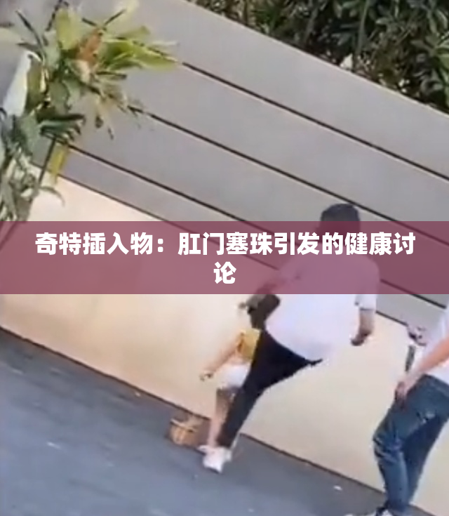 奇特插入物：肛门塞珠引发的健康讨论