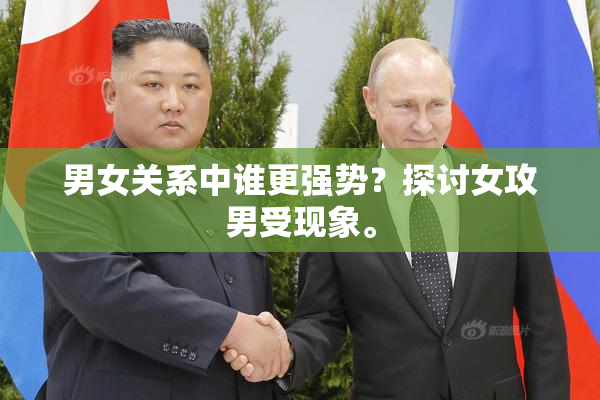 男女关系中谁更强势？探讨女攻男受现象。