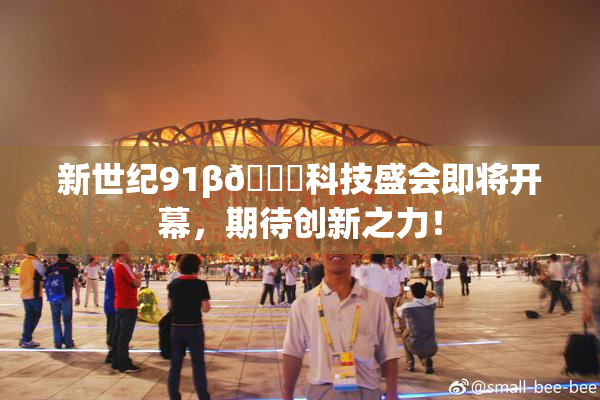 新世纪91β🔞科技盛会即将开幕，期待创新之力！