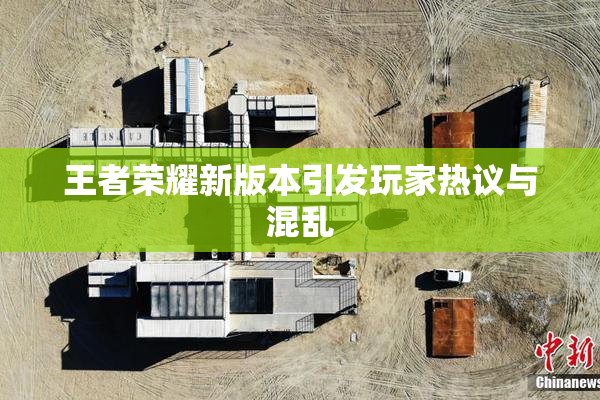 王者荣耀新版本引发玩家热议与混乱