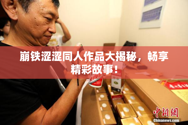 崩铁涩涩同人作品大揭秘，畅享精彩故事！