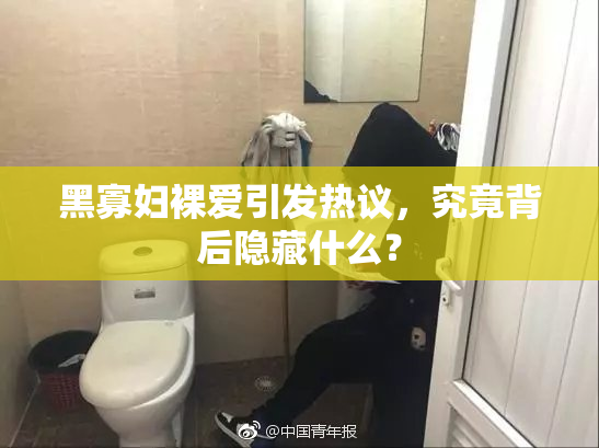 黑寡妇裸爱引发热议，究竟背后隐藏什么？