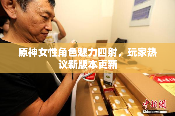 原神女性角色魅力四射，玩家热议新版本更新