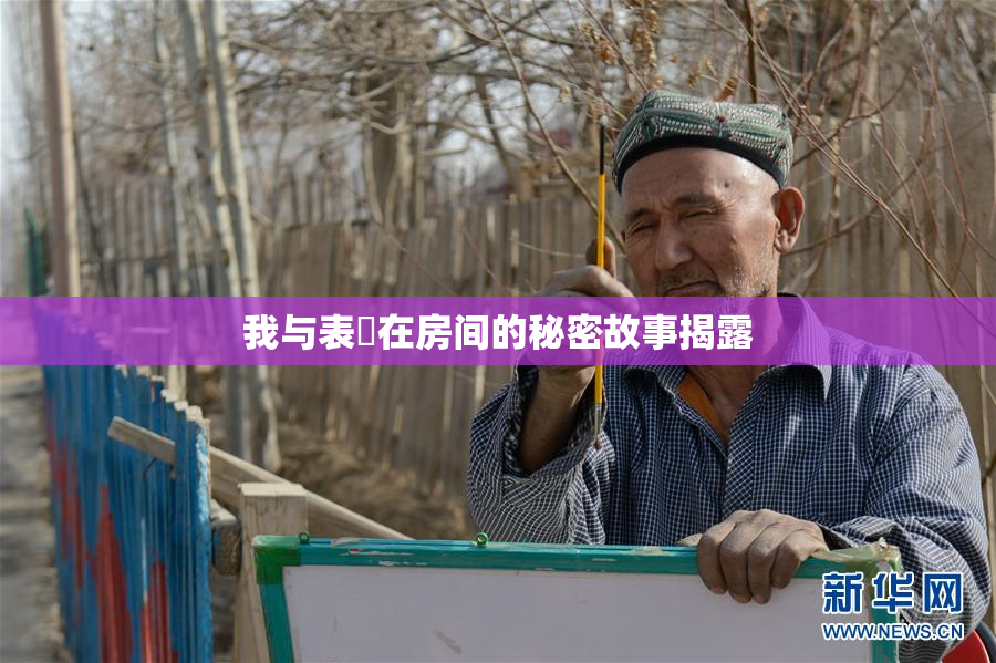 我与表妺在房间的秘密故事揭露