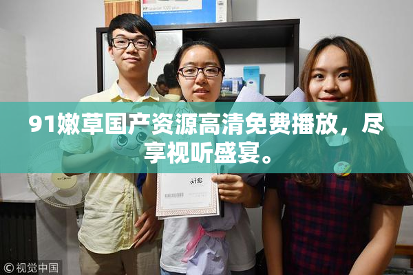 91嫩草国产资源高清免费播放，尽享视听盛宴。