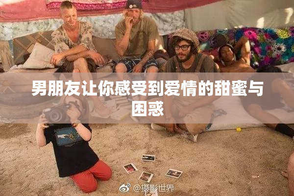 男朋友让你感受到爱情的甜蜜与困惑
