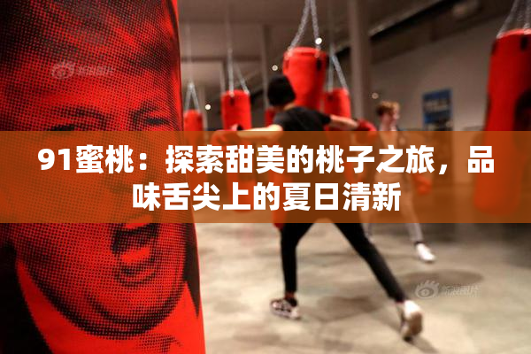 91蜜桃：探索甜美的桃子之旅，品味舌尖上的夏日清新