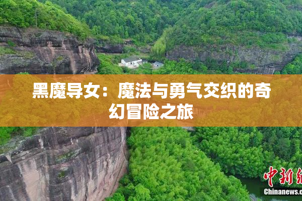 黑魔导女：魔法与勇气交织的奇幻冒险之旅