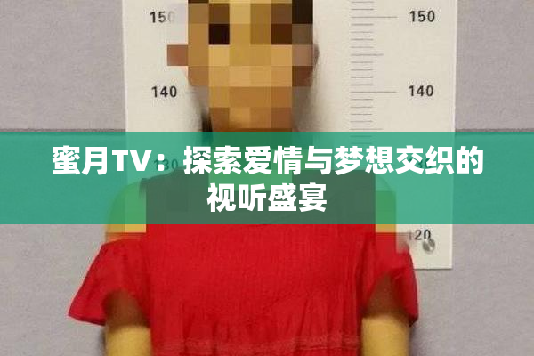 蜜月TV：探索爱情与梦想交织的视听盛宴