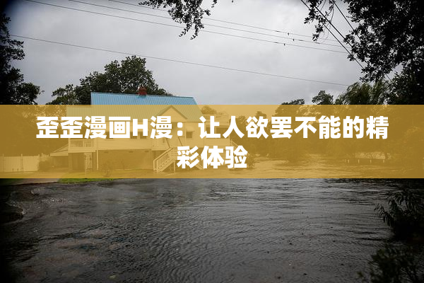 歪歪漫画H漫：让人欲罢不能的精彩体验