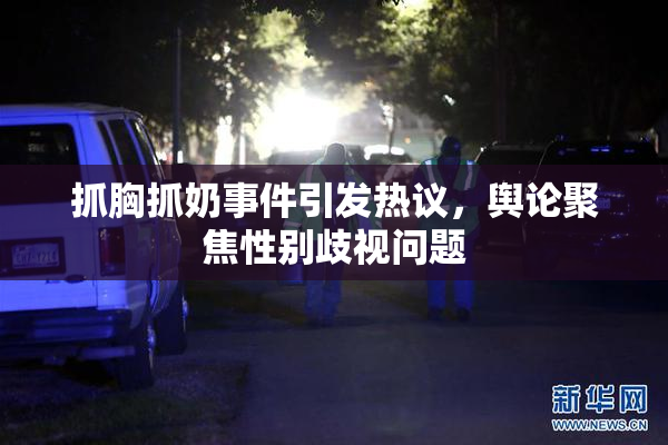 抓胸抓奶事件引发热议，舆论聚焦性别歧视问题
