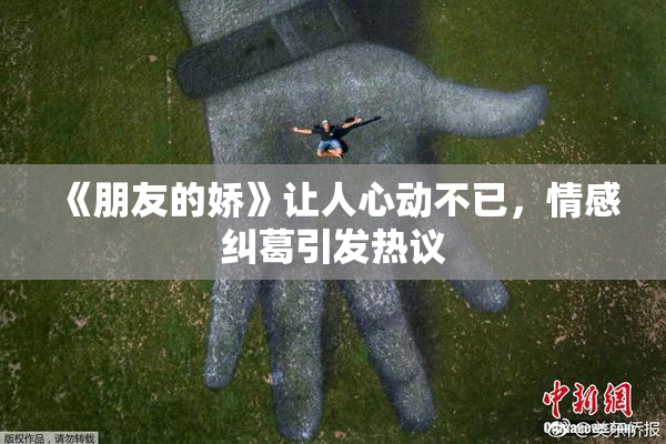 《朋友的娇》让人心动不已，情感纠葛引发热议