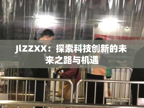 JlZZXX：探索科技创新的未来之路与机遇