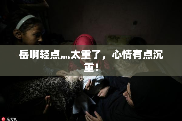 岳啊轻点灬太重了，心情有点沉重！