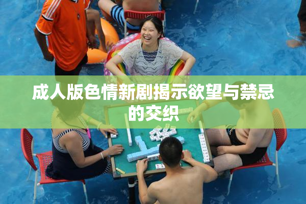 成人版色情新剧揭示欲望与禁忌的交织