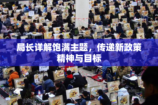 局长详解饱满主题，传递新政策精神与目标