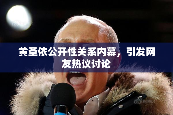 黄圣依公开性关系内幕，引发网友热议讨论
