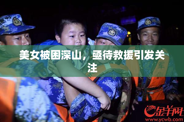 美女被困深山，亟待救援引发关注
