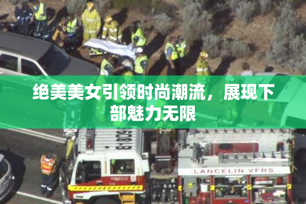 绝美美女引领时尚潮流，展现下部魅力无限