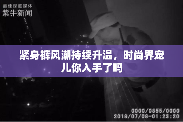 紧身裤风潮持续升温，时尚界宠儿你入手了吗