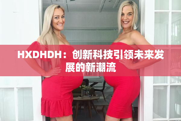 HXDHDH：创新科技引领未来发展的新潮流
