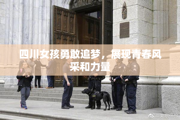 四川女孩勇敢追梦，展现青春风采和力量