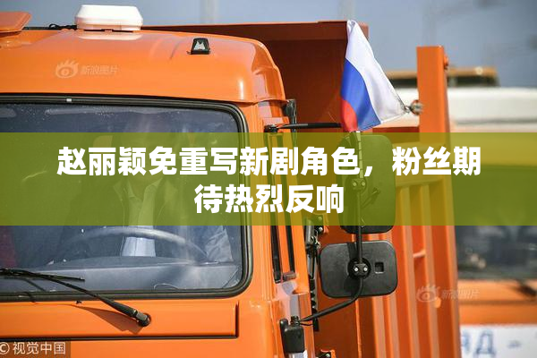 赵丽颖免重写新剧角色，粉丝期待热烈反响