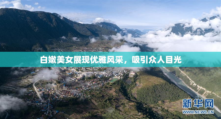 白嫩美女展现优雅风采，吸引众人目光