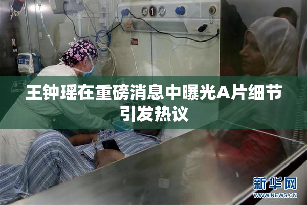 王钟瑶在重磅消息中曝光A片细节引发热议