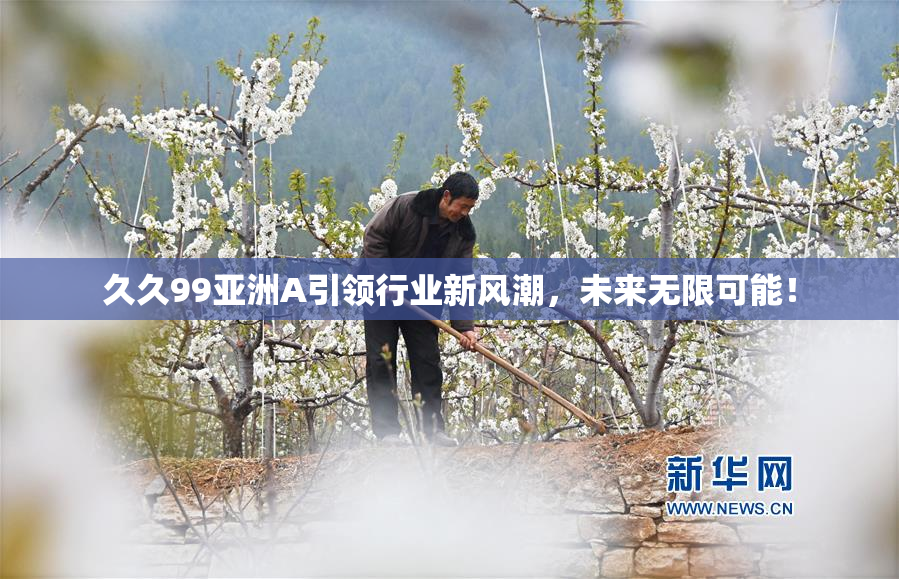久久99亚洲A引领行业新风潮，未来无限可能！