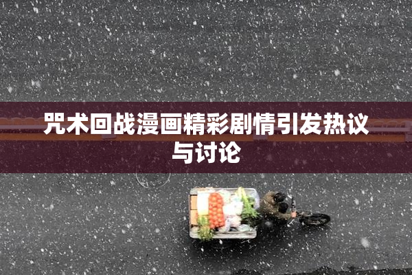 咒术回战漫画精彩剧情引发热议与讨论