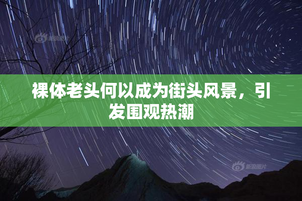 裸体老头何以成为街头风景，引发围观热潮