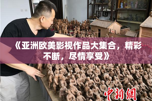《亚洲欧美影视作品大集合，精彩不断，尽情享受》
