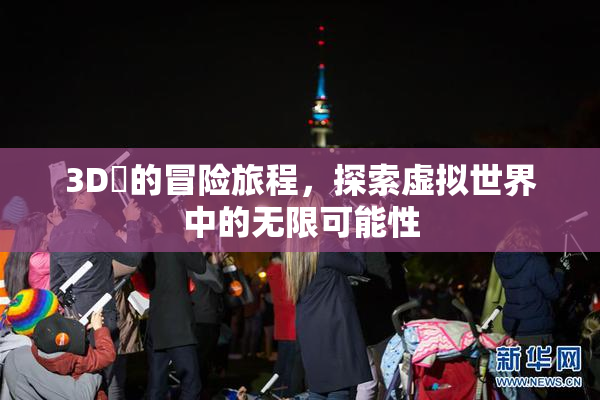 3D姉的冒险旅程，探索虚拟世界中的无限可能性