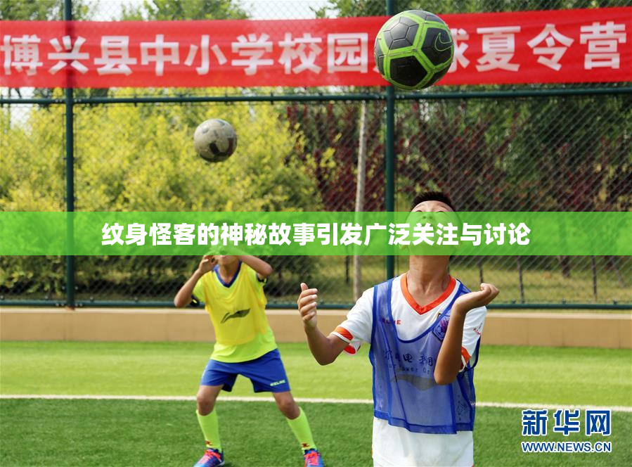 纹身怪客的神秘故事引发广泛关注与讨论