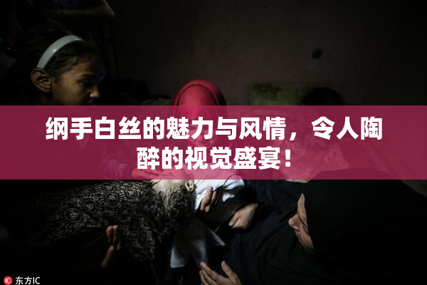 纲手白丝的魅力与风情，令人陶醉的视觉盛宴！