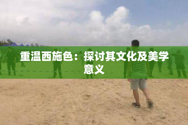 重温西施色：探讨其文化及美学意义