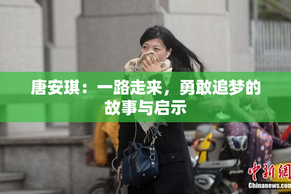 唐安琪：一路走来，勇敢追梦的故事与启示