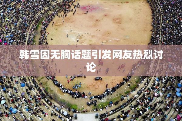 韩雪因无胸话题引发网友热烈讨论