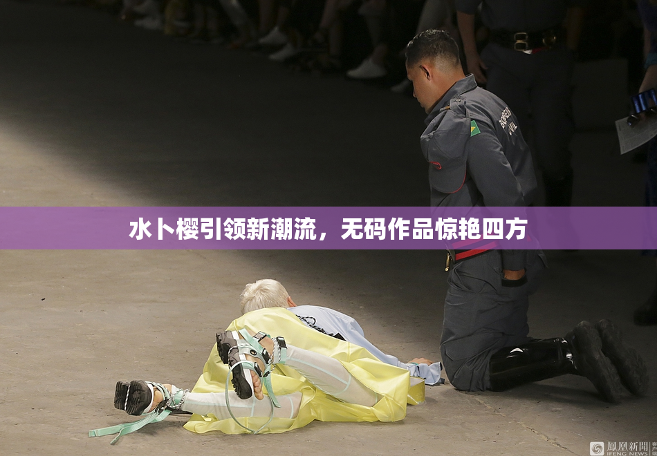 水卜樱引领新潮流，无码作品惊艳四方